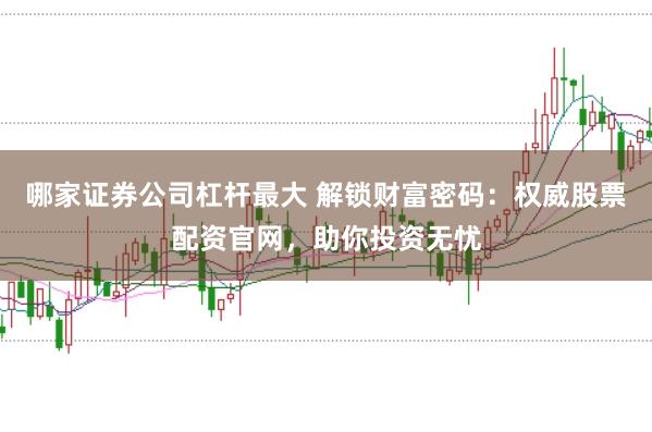 哪家证券公司杠杆最大 解锁财富密码:权威股票配资官网,助你投资无忧