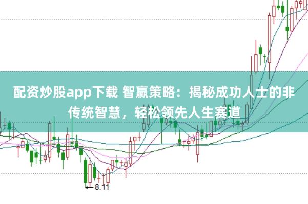 配资炒股app下载 智赢策略：揭秘成功人士的非传统智慧，轻松领先人生赛道