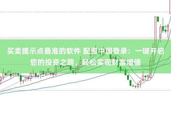 买卖提示点最准的软件 配资中国登录：一键开启您的投资之路，轻松实现财富增值