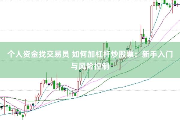 个人资金找交易员 如何加杠杆炒股票：新手入门与风险控制