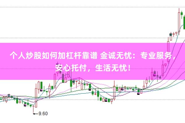 个人炒股如何加杠杆靠谱 金诚无忧:专业服务,安心托付,生活无忧!